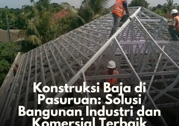 Konstruksi Baja di Pasuruan Solusi Bangunan Industri dan Komersial Terbaik